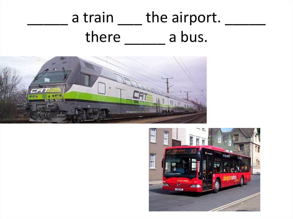 _____ a train ___ the airport. _____ there _____ a bus.