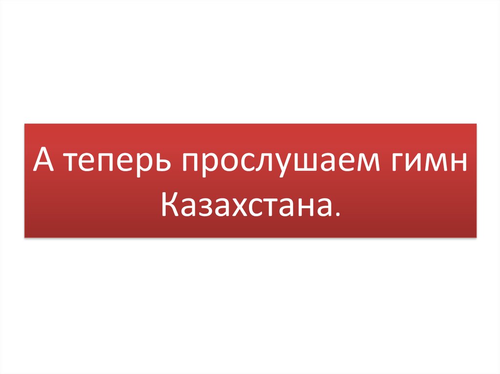 А теперь прослушаем гимн Казахстана.