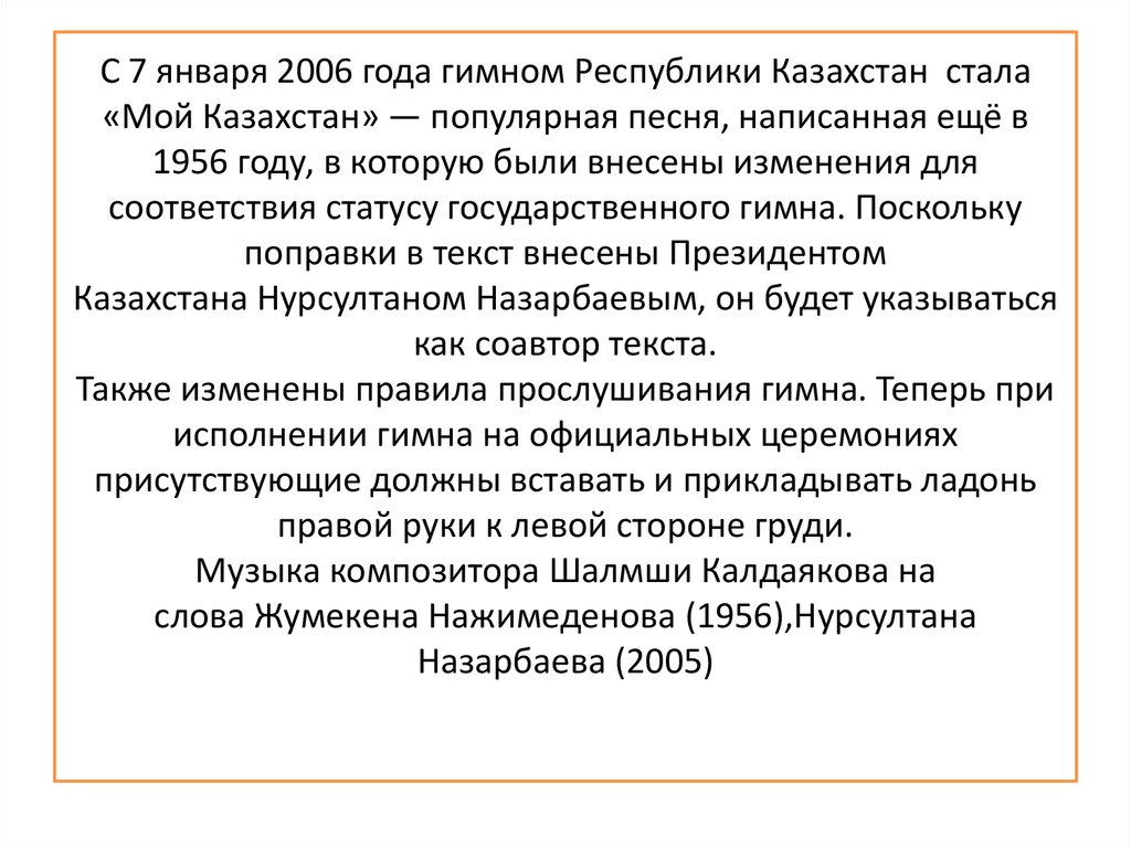 С 7 января 2006 года гимном Республики Казахстан стала «Мой Казахстан» — популярная песня, написанная ещё в 1956 году, в которую были внесены и
