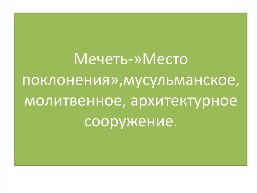 Мечеть-»Место поклонения»,мусульманское, молитвенное, архитектурное сооружение.