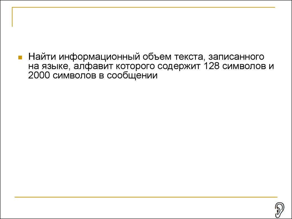 Объем сообщения 4096 символов. Найти объем текста записанного на языке алфавит которого содержит 128.