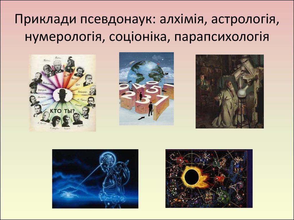 Приклади псевдонаук: алхімія, астрологія, нумерологія, соціоніка, парапсихологія