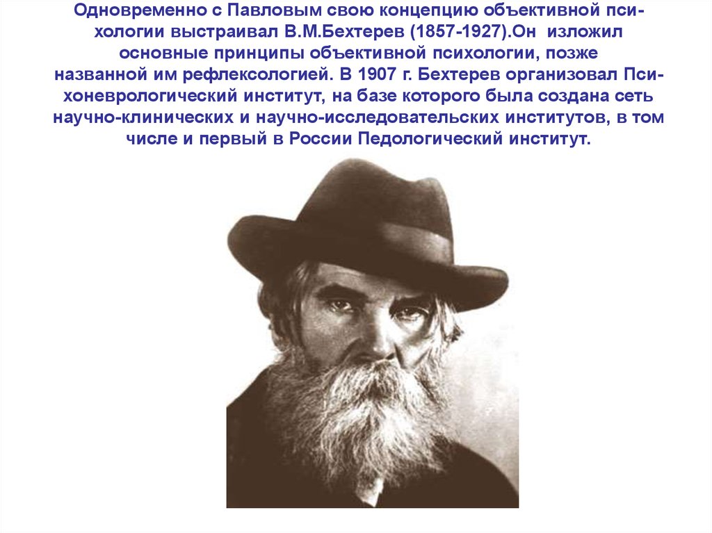 Одновременно с Павловым свою концепцию объективной пси- хологии выстраивал В.М.Бехтерев (1857-1927).Он изложил основные принципы объективной п