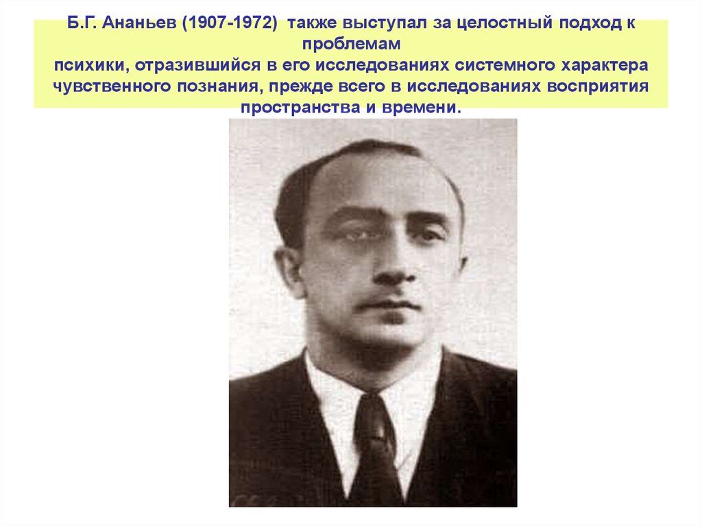 Б.Г. Ананьев (1907-1972) также выступал за целостный подход к проблемам психики, отразившийся в его исследованиях системного характера чувствен