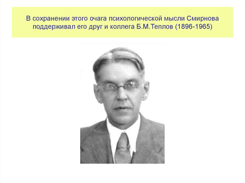 В сохранении этого очага психологической мысли Смирнова поддерживал его друг и коллега Б.М.Теплов (1896-1965)