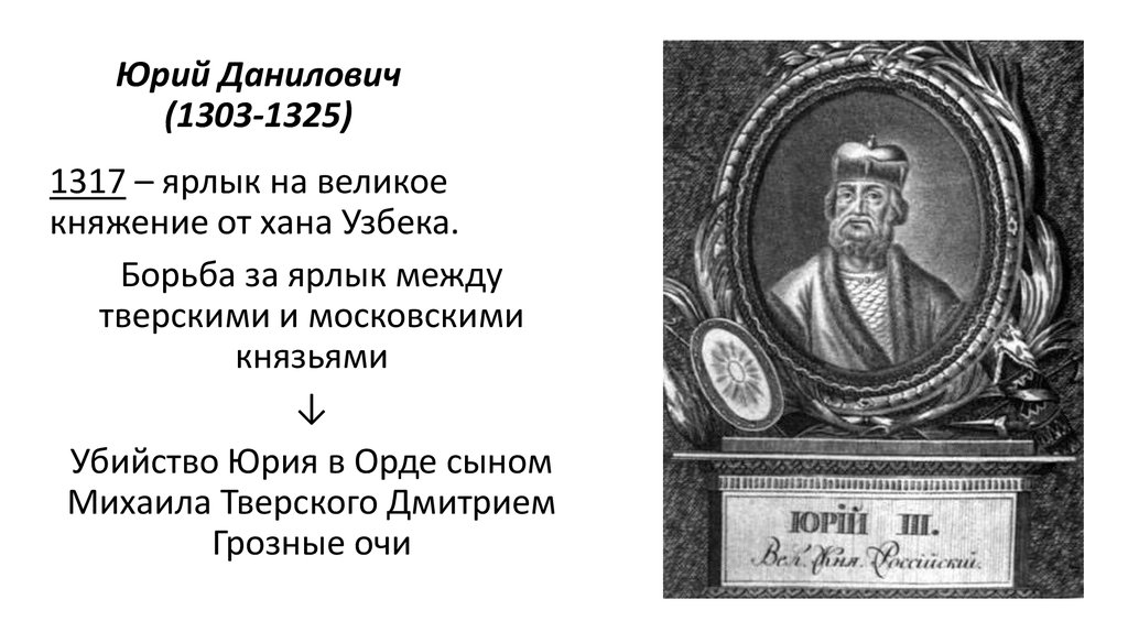 Князь данилович. ● Юрий Данилович Московский (1303-1325). Князь Юрий 1303-1325. Юрий Данилович 1303. Юрий Даниилович (1303 -1325 гг.).