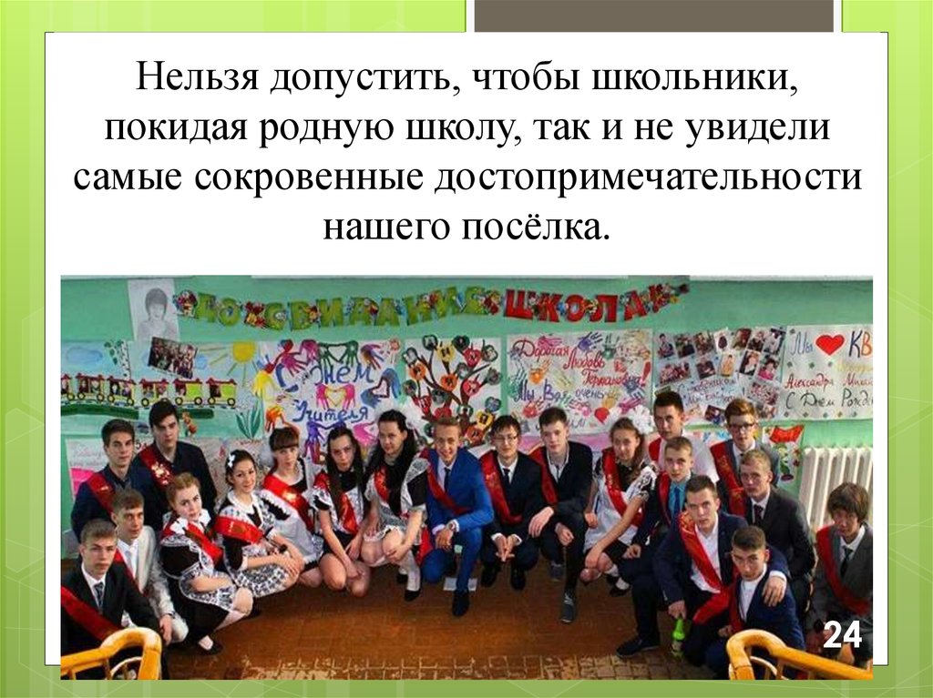 Нельзя допустить, чтобы школьники, покидая родную школу, так и не увидели самые сокровенные достопримечательности нашего посёлка.