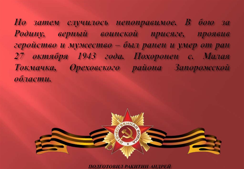 Но затем случилось непоправимое. В бою за Родину, верный воинской присяге, проявив геройство и мужество – был ранен и умер от