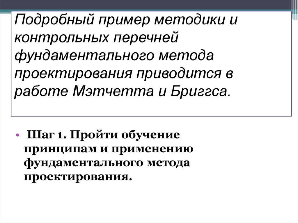 Подробный пример методики и контрольных перечней фундаментального метода проектирования приводится в работе Мэтчетта и Бриггса.