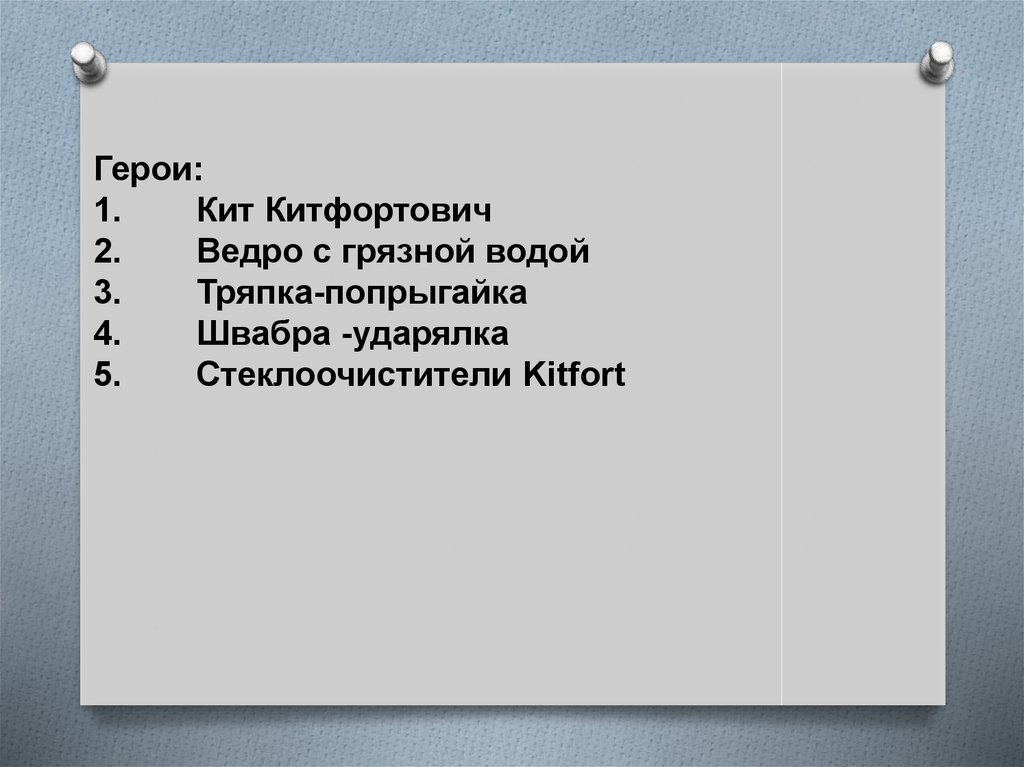 Герои: 1. Кит Китфортович 2. Ведро с грязной водой 3. Тряпка-попрыгайка 4. Швабра -ударялка 5. Стеклоочистители Kitfort