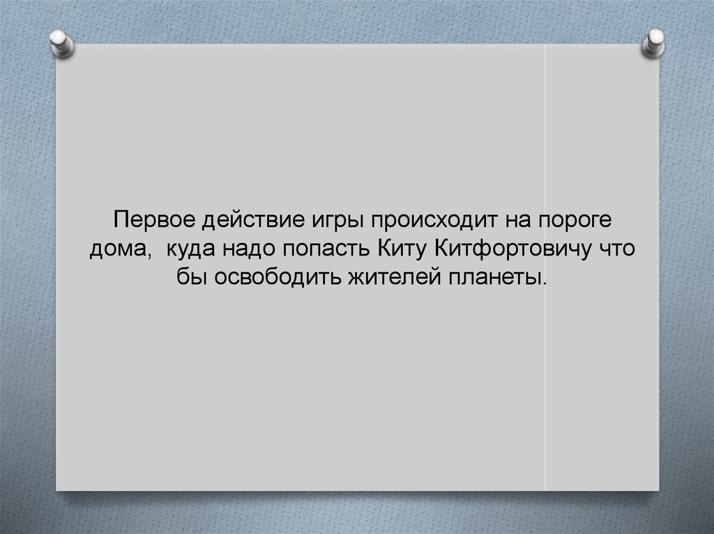 Первое действие игры происходит на пороге дома, куда надо попасть Киту Китфортовичу что бы освободить жителей планеты.