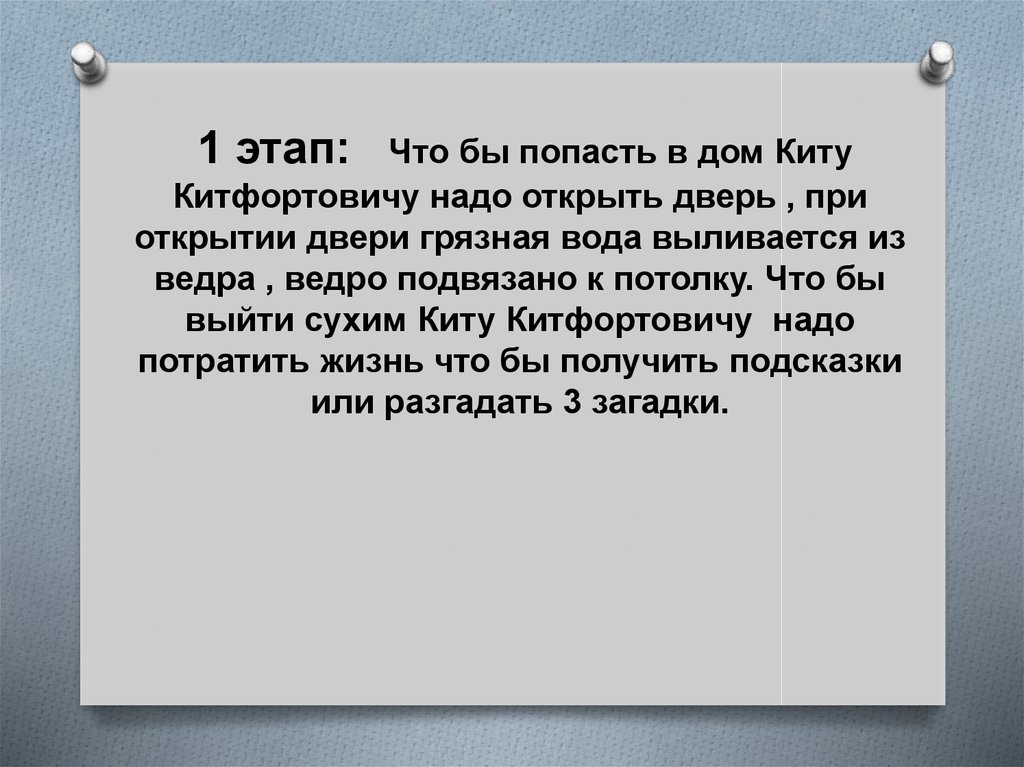 1 этап: Что бы попасть в дом Киту Китфортовичу надо открыть дверь , при открытии двери грязная вода выливается из ведра , ведро подвязано к по