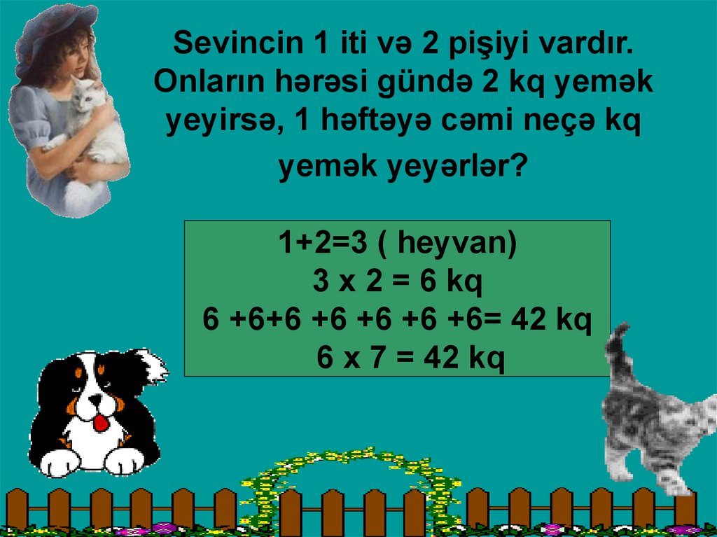 Sevincin 1 iti və 2 pişiyi vardır. Onların hərəsi gündə 2 kq yemək yeyirsə, 1 həftəyə cəmi neçə kq yemək yeyərlər?