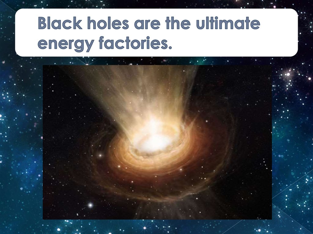 Black holes are the ultimate energy factories.