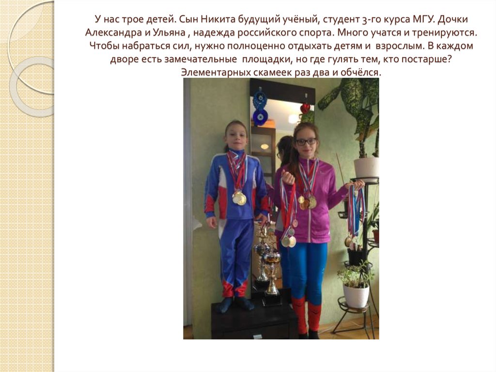 У нас трое детей. Сын Никита будущий учёный, студент 3-го курса МГУ. Дочки Александра и Ульяна , надежда российского спорта. Много учатся и тр