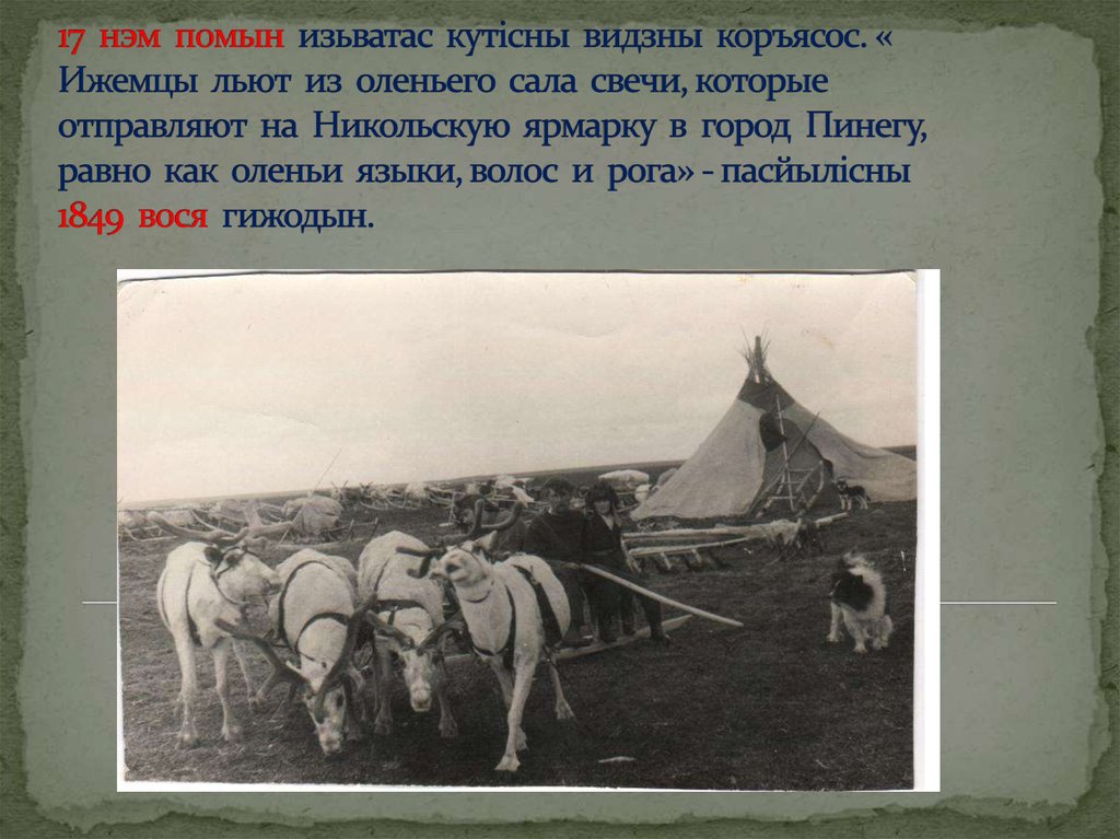 17 нэм помын изьватас кутiсны видзны коръясос. « Ижемцы льют из оленьего сала свечи, которые отправляют на Никольскую ярмарку в город Пинегу,