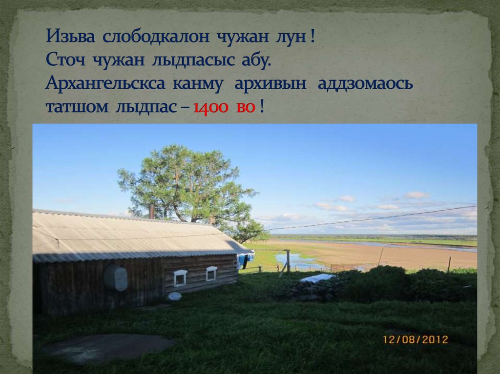 Изьва слободкалон чужан лун ! Сточ чужан лыдпасыс абу. Архангельскса канму архивын аддзомаось татшом лыдпас – 1400 во !