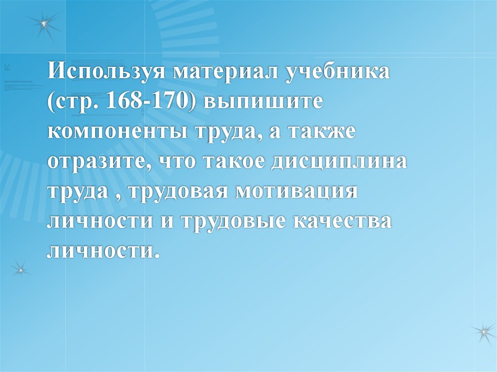 Используя материал учебника (стр. 168-170) выпишите компоненты труда, а также отразите, что такое дисциплина труда , трудовая