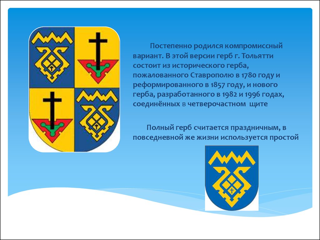 Постепенно родился компромиссный вариант. В этой версии герб г. Тольятти состоит из исторического герба, пожалованного Ставрополю в 1780 год