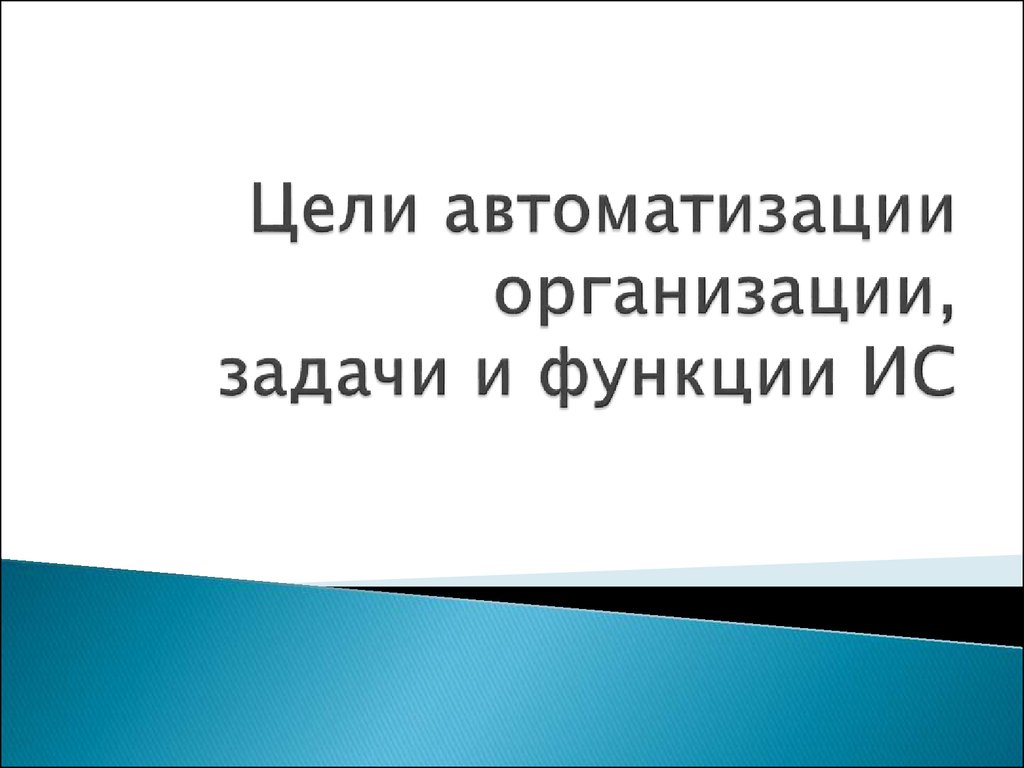 Цели автоматизации организации, задачи и функции ИС - презентация онлайн