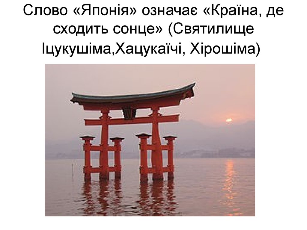 Слово «Японія» означає «Країна, де сходить сонце» (Святилище Іцукушіма,Хацукаїчі, Хірошіма)