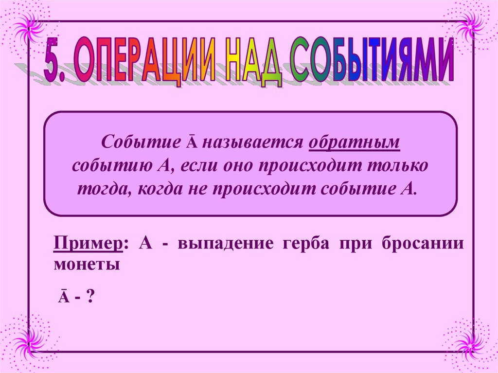 Бросают монету событие а выпадет герб. Обратное событие. инверсные события. операции над вероятностями.