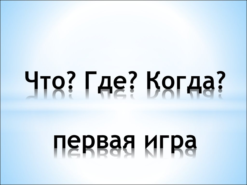 Что? Где? Когда? первая игра - презентация онлайн