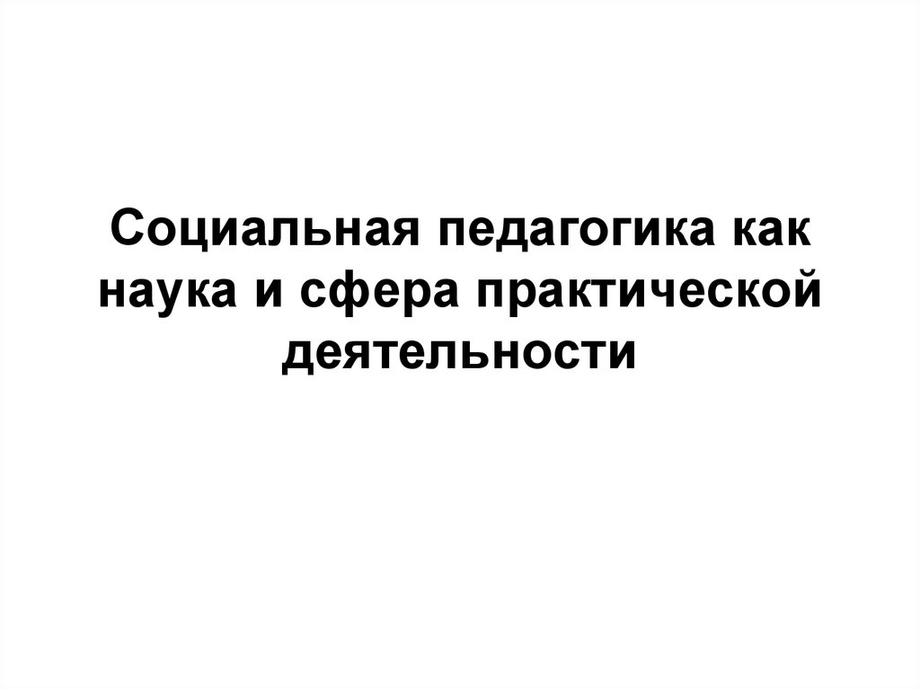 Сфера практической деятельности. Социальная педагогика как наука и сфера практической деятельности. Социальная педагогика как сфера практической деятельности. Функции социальная педагогика как сфера практической деятельности. Социальная педагогика как сфера науки.