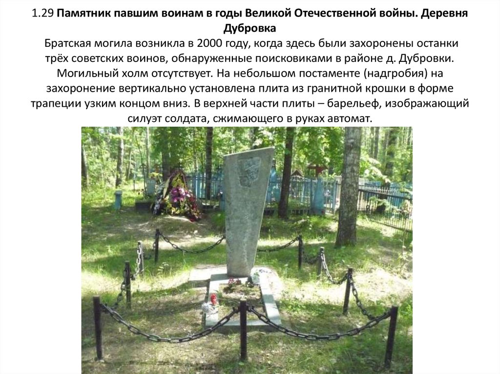 1.29 Памятник павшим воинам в годы Великой Отечественной войны. Деревня Дубровка  Братская могила возникла в 2000 году, когда здесь были захор