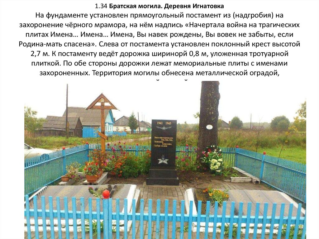 1.34 Братская могила. Деревня Игнатовка На фундаменте установлен прямоугольный постамент из (надгробия) на захоронение чёрного мрамора, на н