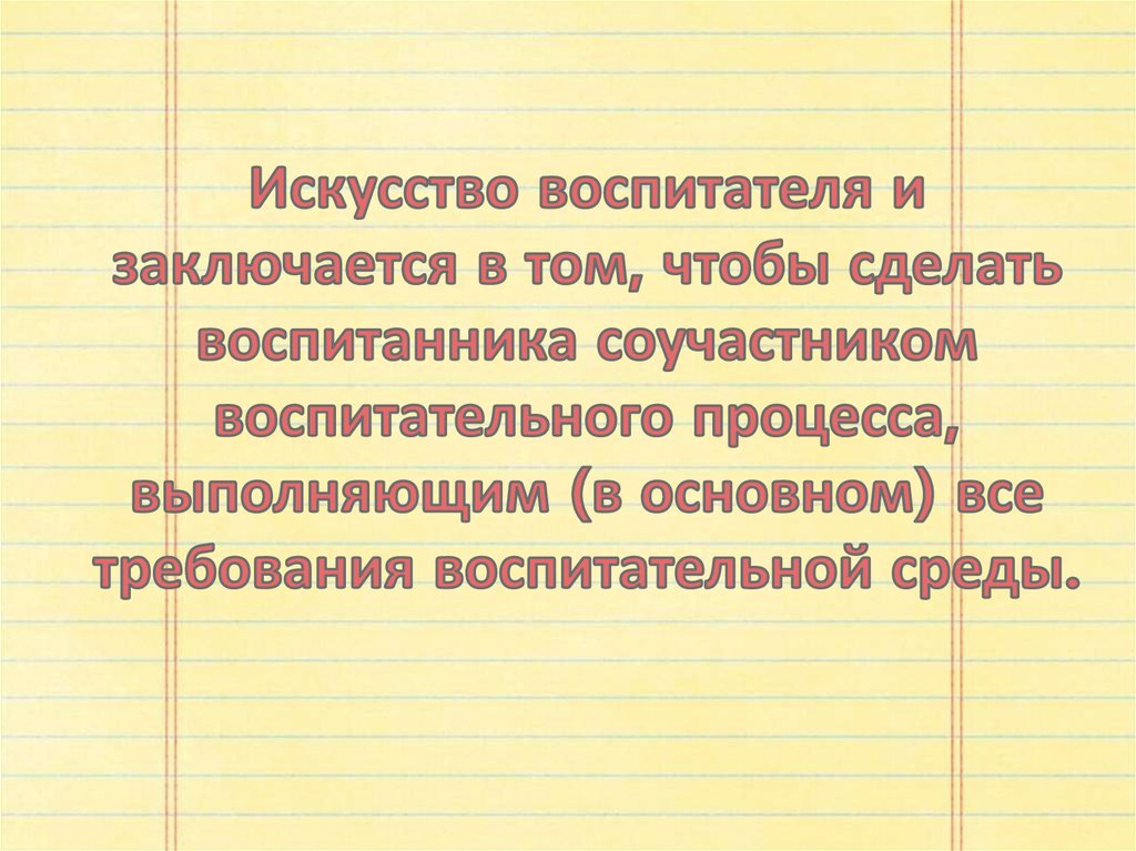 Искусство воспитателя и заключается в том, чтобы сделать воспитанника соучастником воспитательного процесса, выполняющим (в основном) все