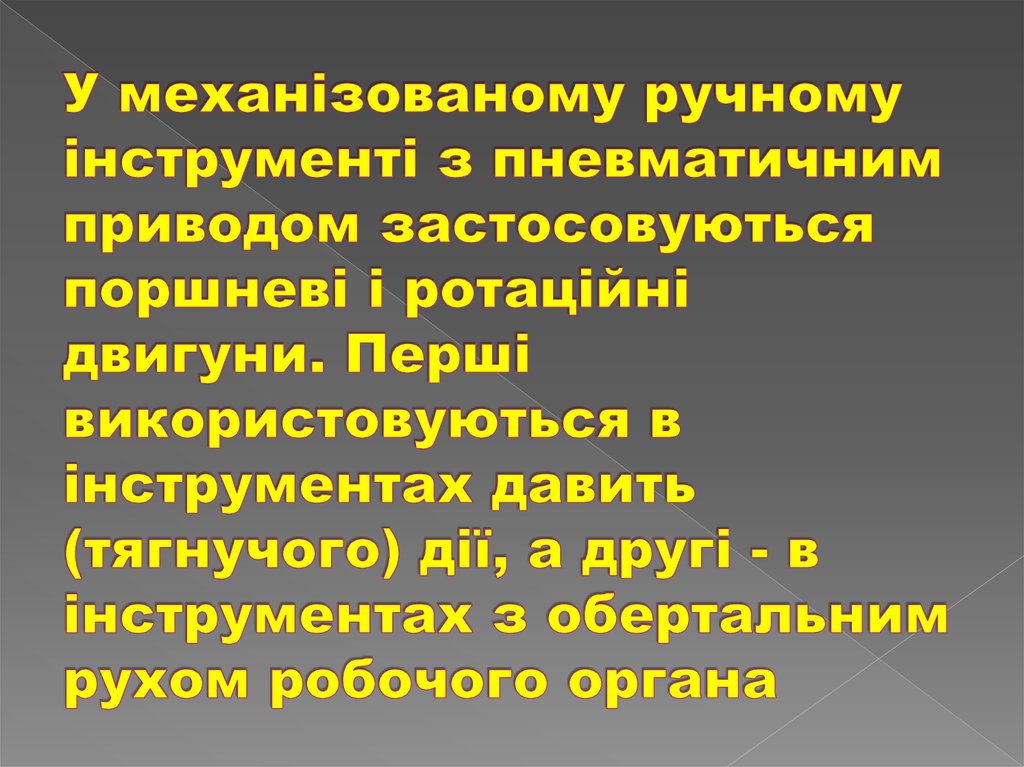 У механізованому ручному інструменті з пневматичним приводом застосовуються поршневі і ротаційні двигуни. Перші використовуються в інст