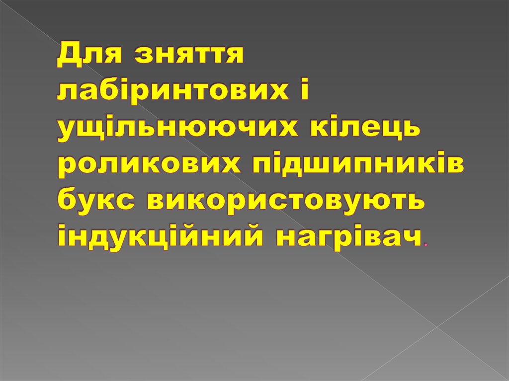 Для зняття лабіринтових і ущільнюючих кілець роликових підшипників букс використовують індукційний нагрівач.