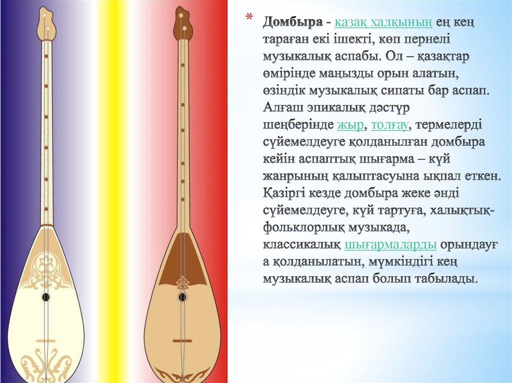 Домбыра - қазақ халқының ең кең тараған екі ішекті, көп пернелі музыкалық аспабы. Ол – қазақтар өмірінде маңызды орын алатын, өзіндік музы