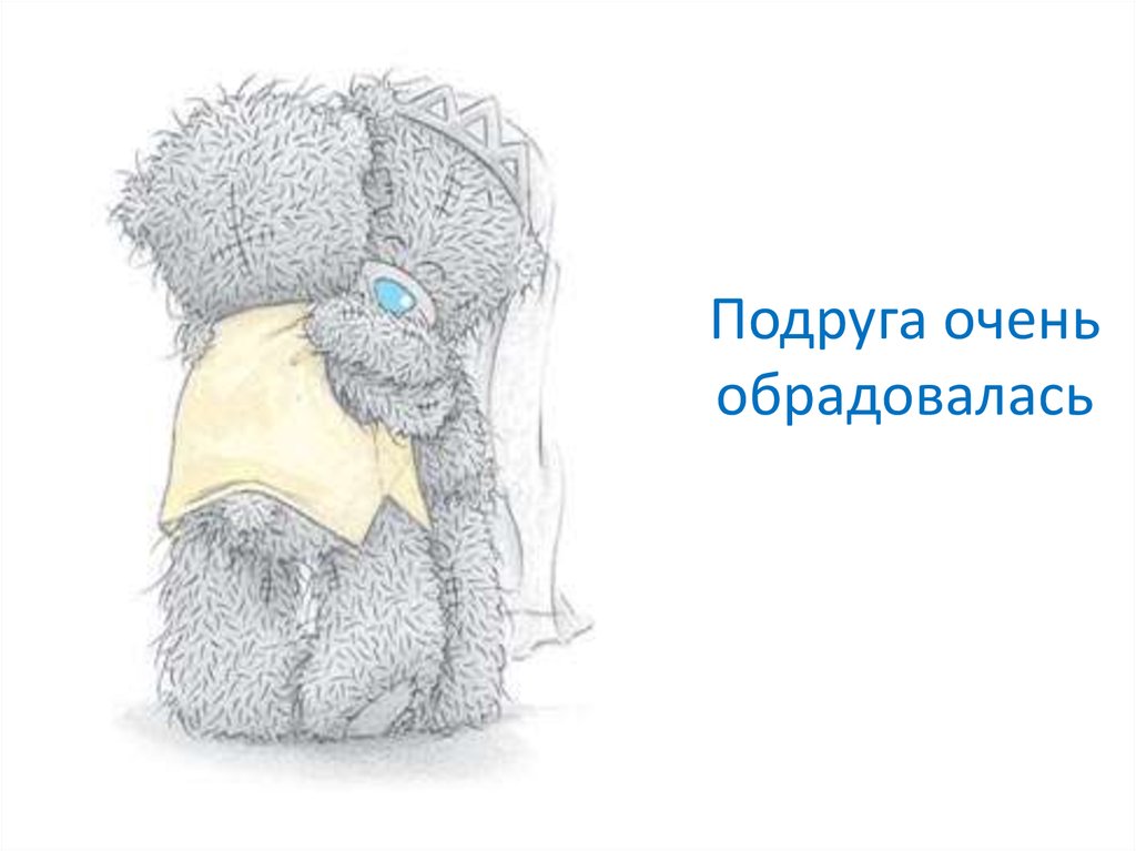 Подруга очень обрадовалась