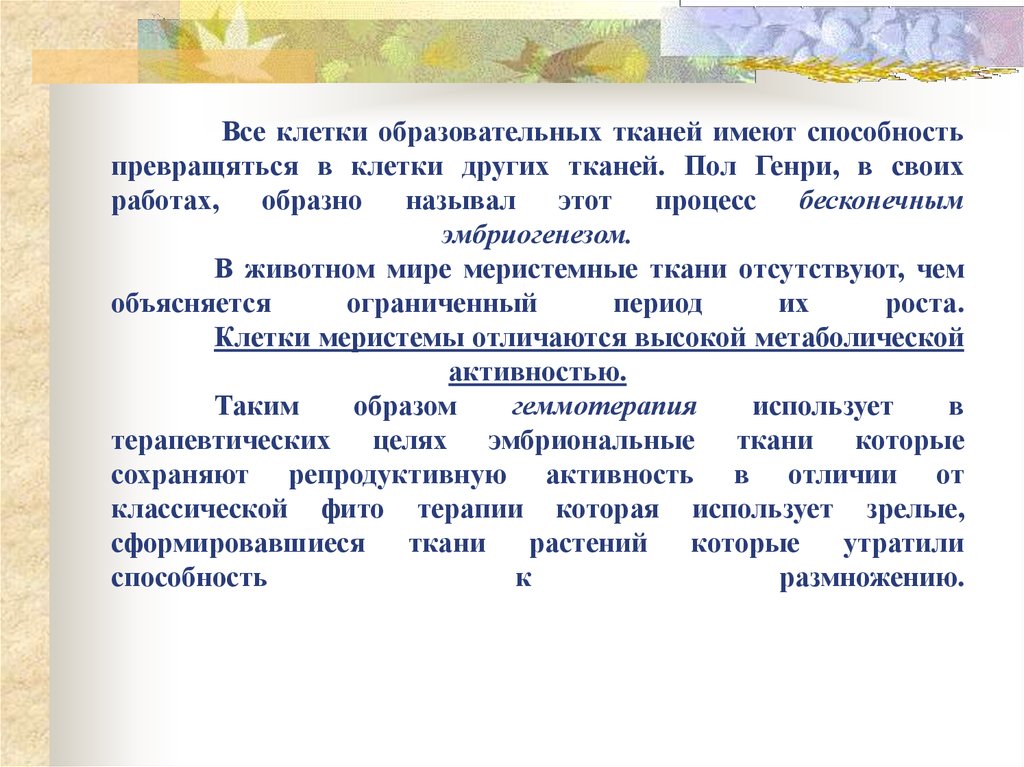 Все клетки образовательных тканей имеют способность превращяться в клетки других тканей. Пол Генри, в своих работах, образно называл этот 