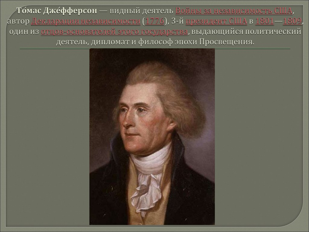 То́мас Дже́фферсон — видный деятель Войны за независимость США, автор Декларации независимости (1776), 3-й президент США в 1801—1809, один из отцо