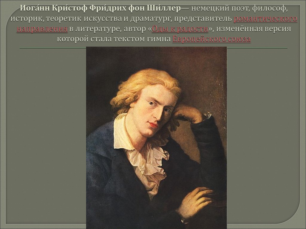 Иога́нн Кри́стоф Фри́дрих фон Ши́ллер— немецкий поэт, философ, историк, теоретик искусства и драматург, представитель романтического нап
