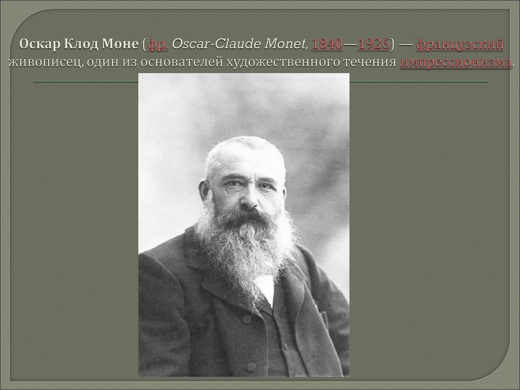 Оскар Клод Моне (фр. Oscar-Claude Monet, 1840—1926) — французский живописец, один из основателей художественного течения импрессионизма.