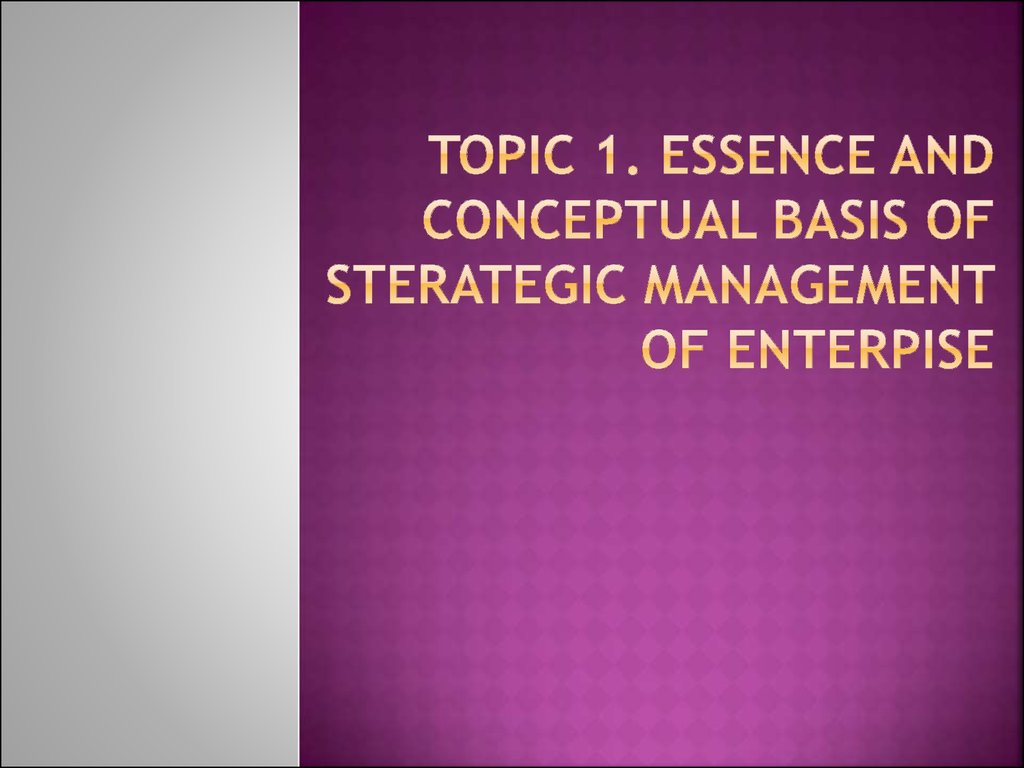 Topic 1. ESSENCE AND CONCEPTUAL BASIS OF STERATEGIC MANAGEMENT OF ENTERPISE