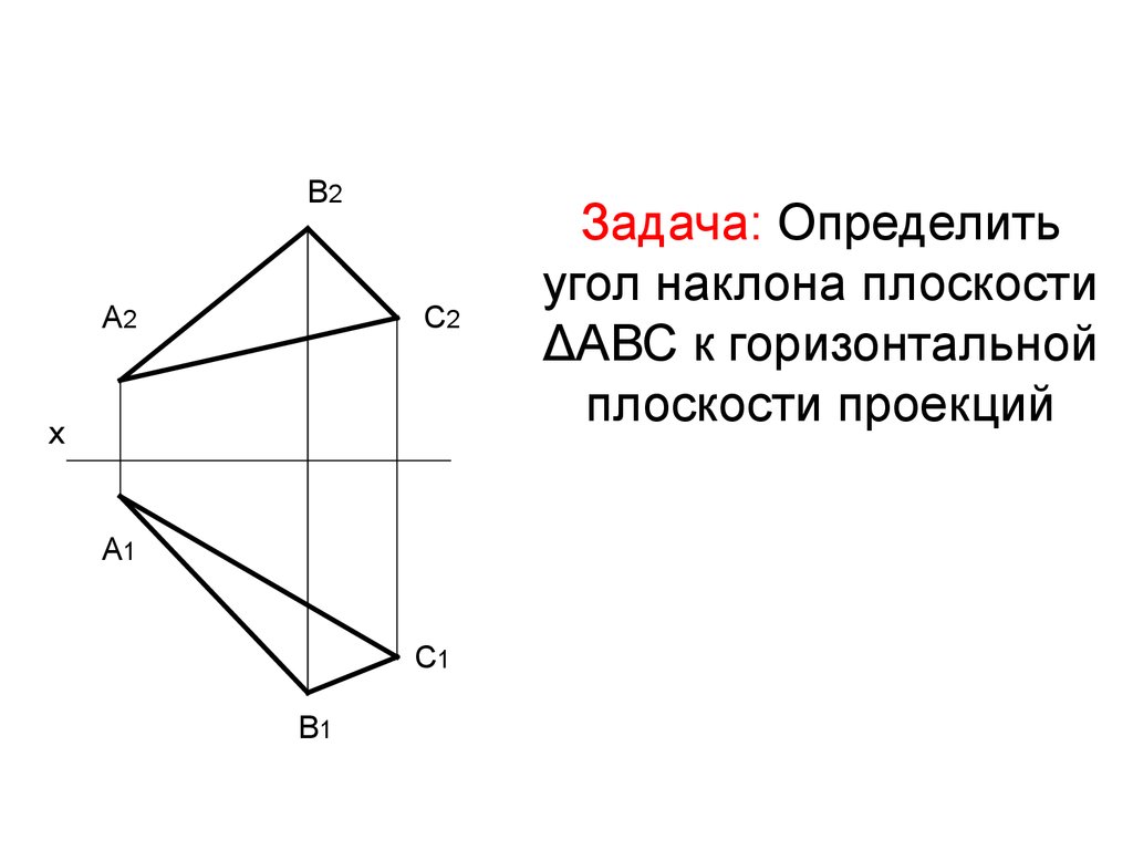 Задача: Определить угол наклона плоскости ΔАВС к горизонтальной плоскости проекций