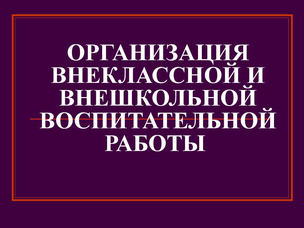 Организация внеклассной и внешкольной воспитательной работы - презентация  онлайн