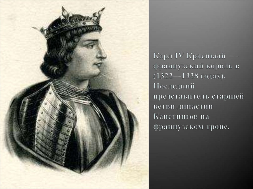 Последний представитель. Король Франции Карл IV,. Карл IV красивый. Годы жизни 1294 — 1328. Филипп 4 Валуа. Карл IV красивый Король Франции.