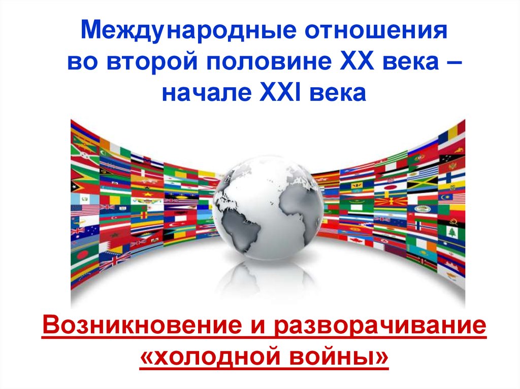 Международные отношения в начале 20. Международные отношения во второй половине XX — начале XXI века. Международные отношения в конце XX начале XXI В. Международные отношения во второй половине XX века.. Международные отношения во второй половине ХХ В..