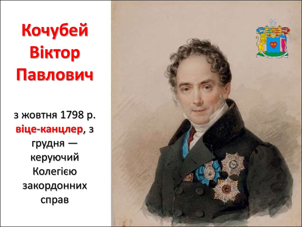Кочубей Віктор Павлович з жовтня 1798 р. віце-канцлер, з грудня — керуючий Колегією закордонних справ