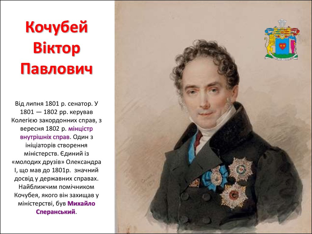 Кочубей Віктор Павлович Від липня 1801 р. сенатор. У 1801 — 1802 рр. керував Колегією закордонних справ, з вересня 1802 р. мінцістр внутрішніх справ. 