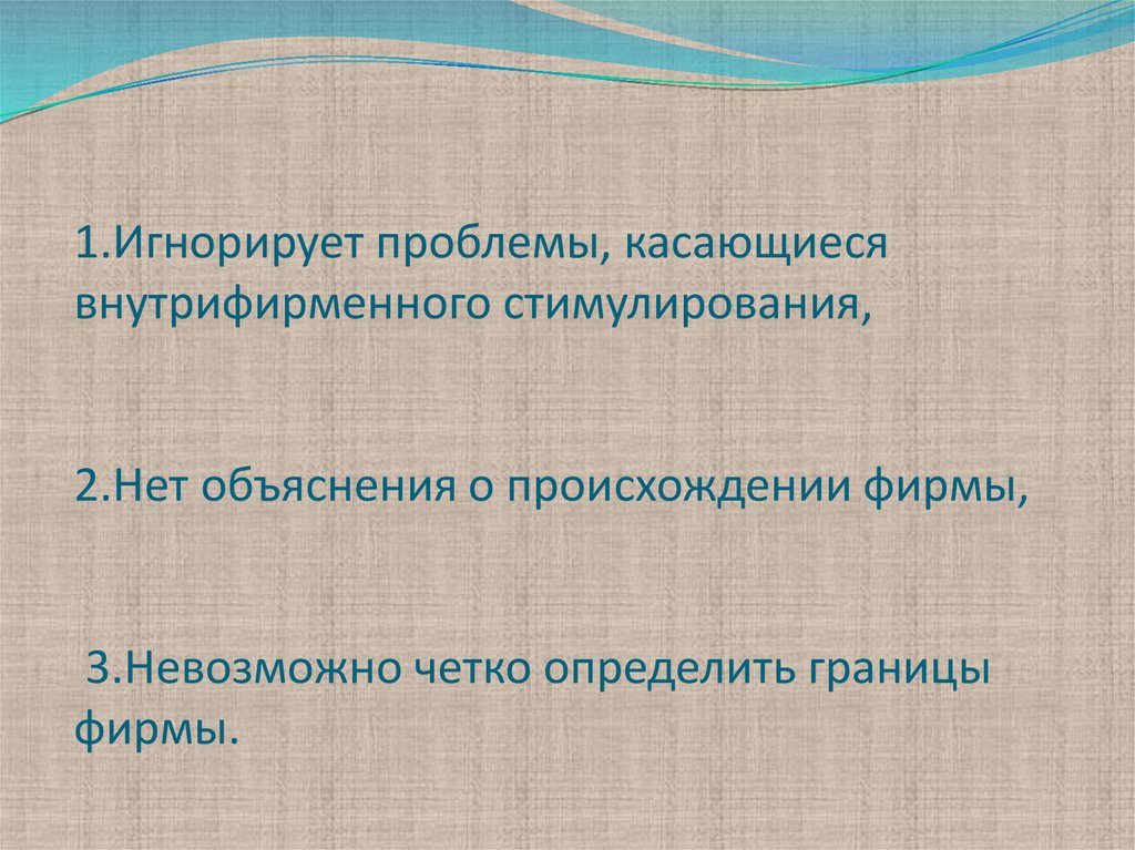 1.Игнорирует проблемы, касающиеся внутрифирменного стимулирования, 2.Нет объяснения о происхождении фирмы, 3.Невозможно четко определить г