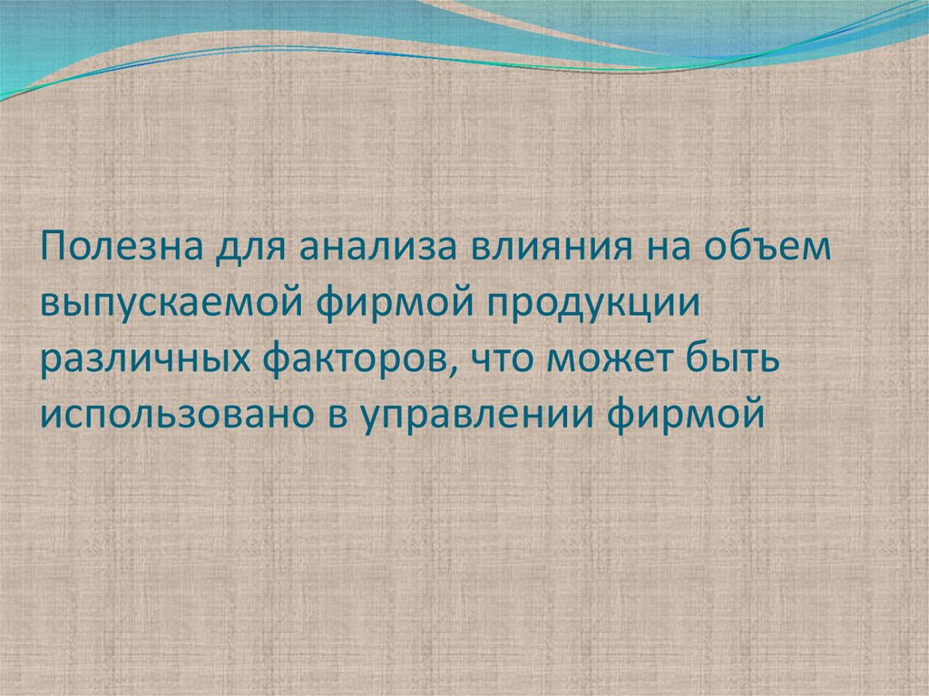 Полезна для анализа влияния на объем выпускаемой фирмой продукции различных факторов, что может быть использовано в управлении фирмой