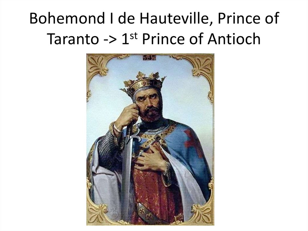 Bohemond I de Hauteville, Prince of Taranto -> 1st Prince of Antioch