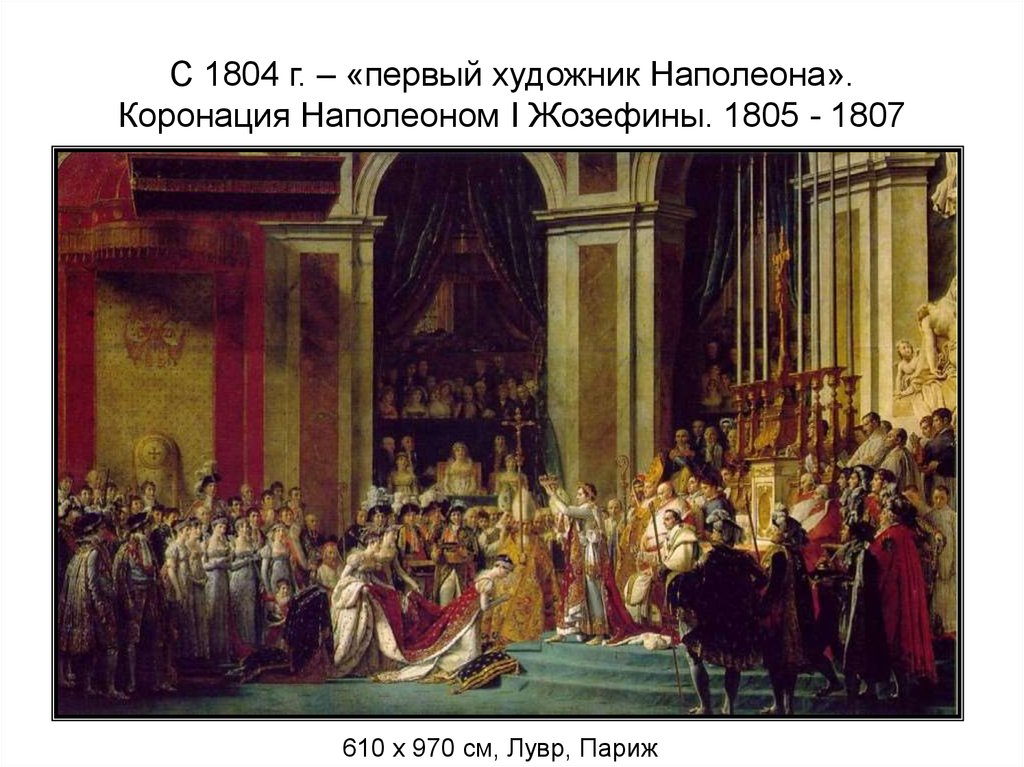 С 1804 г. – «первый художник Наполеона». Коронация Наполеоном I Жозефины. 1805 - 1807